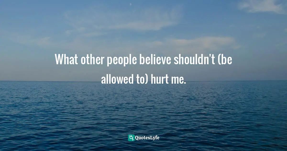 What other people believe shouldn't (be allowed to) hurt me.