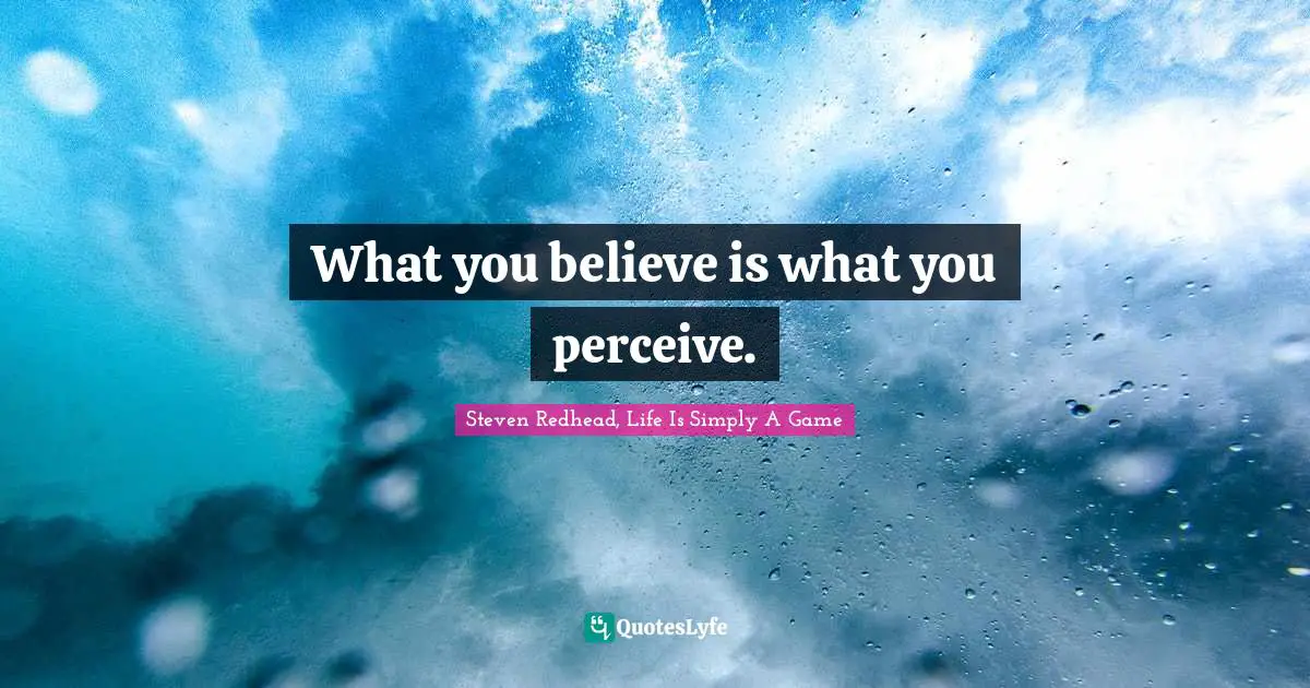 Steven Redhead, Life Is Simply A Game Quotes: "What you believe is what you perceive."