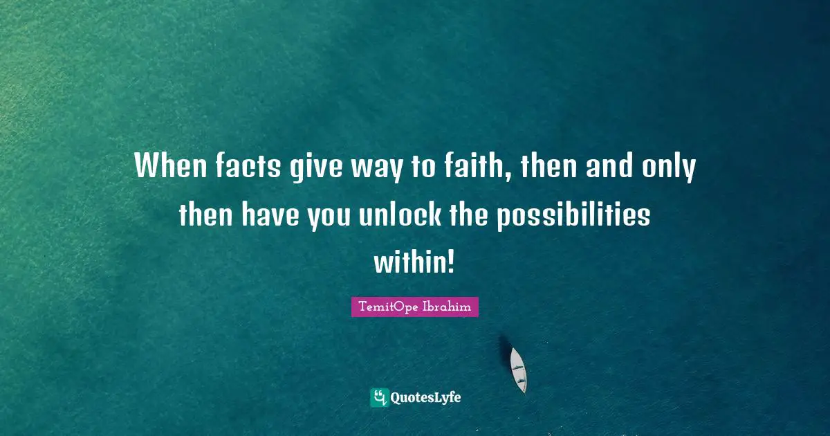 TemitOpe Ibrahim Quotes: "When facts give way to faith, then and only then have you unlock the possibilities within!"