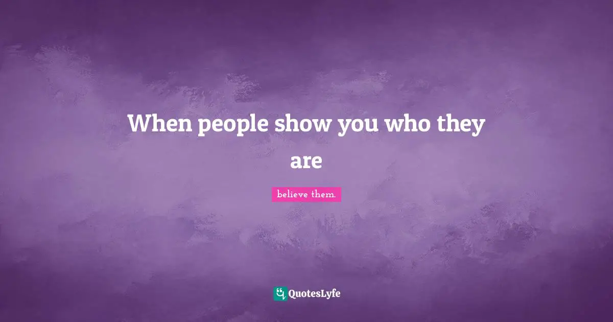 When people show you who they are
