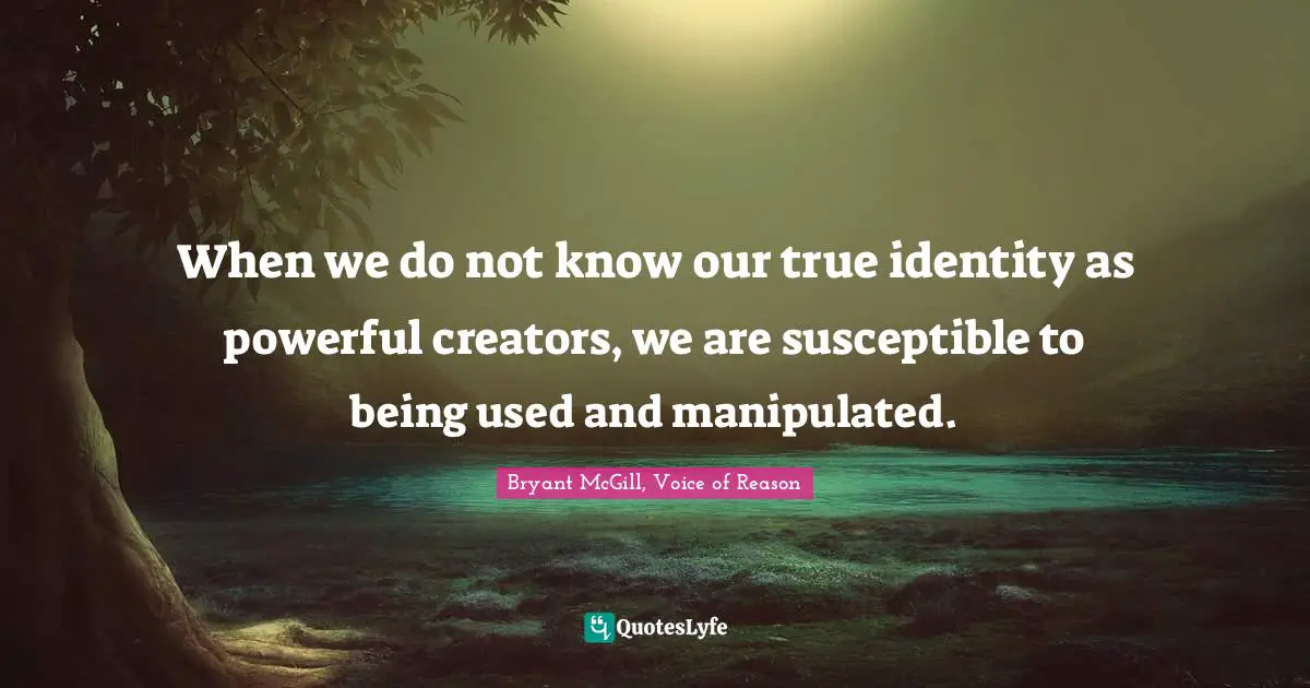 When we do not know our true identity as powerful creators, we are susceptible to being used and manipulated.