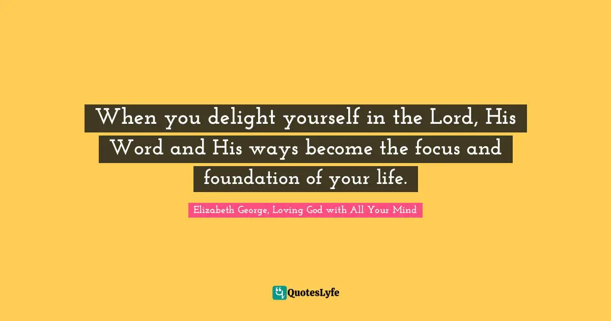 When you delight yourself in the Lord, His Word and His ways become the focus and foundation of your life.