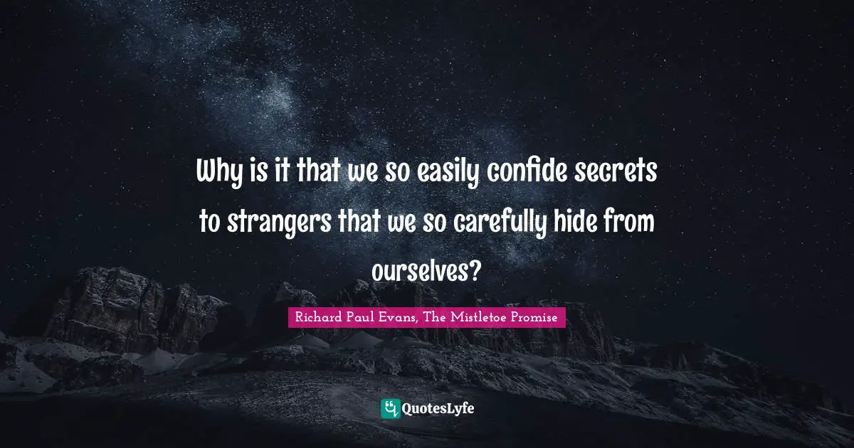 Why is it that we so easily confide secrets to strangers that we so carefully hide from ourselves?
