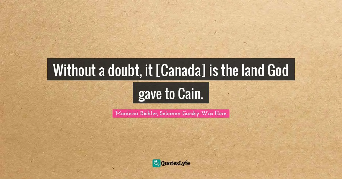 Without a doubt, it [Canada] is the land God gave to Cain.