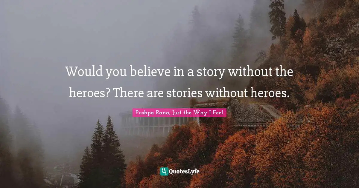 Pushpa Rana Quotes: "Would you believe in a story without the heroes? There are stories without heroes."