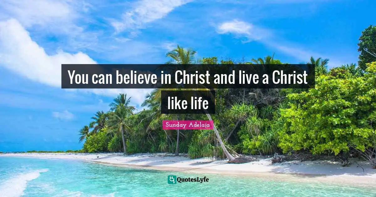 You can believe in Christ and live a Christ like life