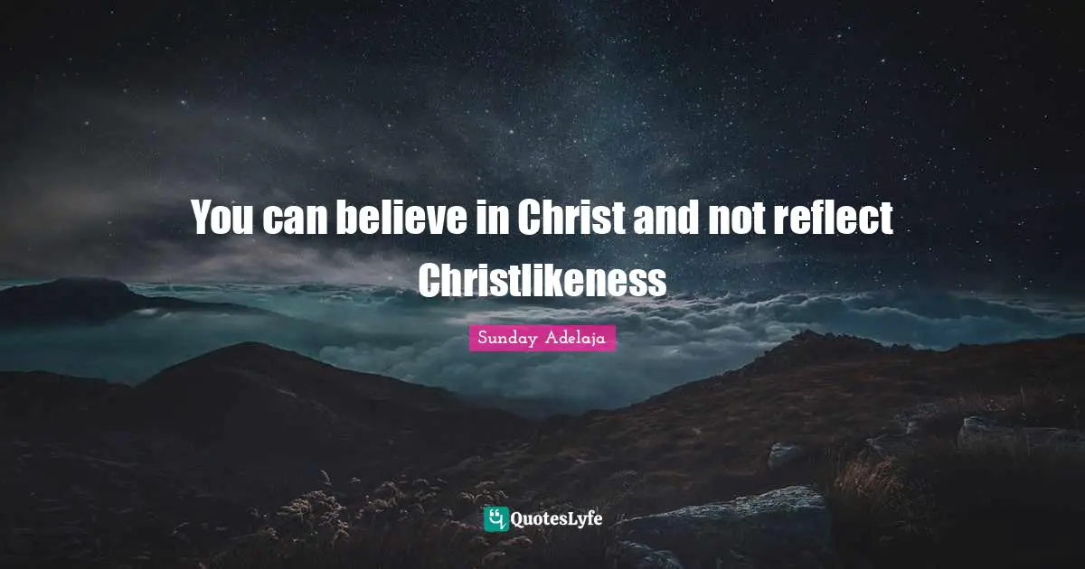 You can believe in Christ and not reflect Christlikeness