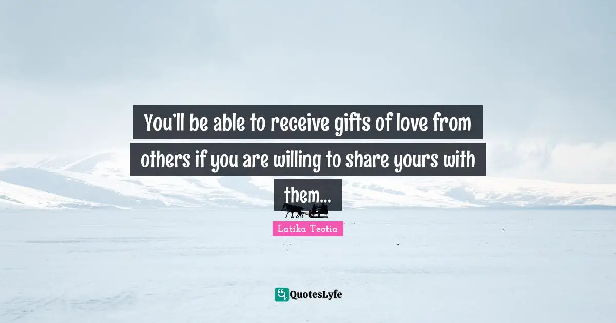You’ll be able to receive gifts of love from others if you are willing to share yours with them…