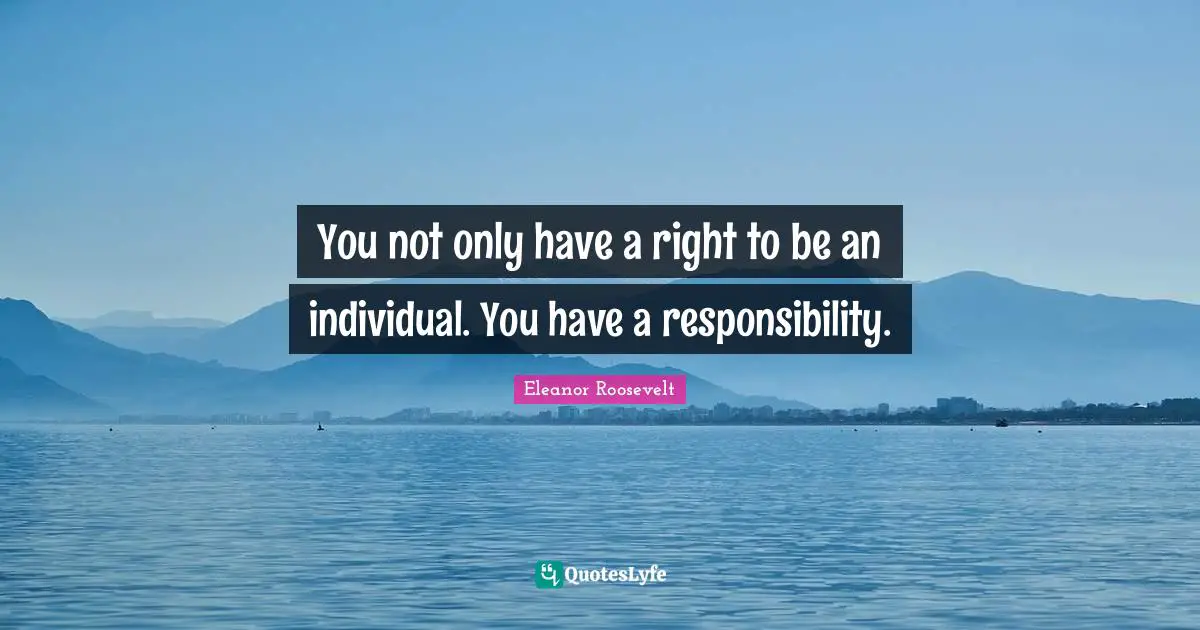 You not only have a right to be an individual. You have a responsibility.