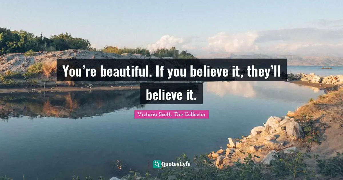 You’re beautiful. If you believe it, they’ll believe it.