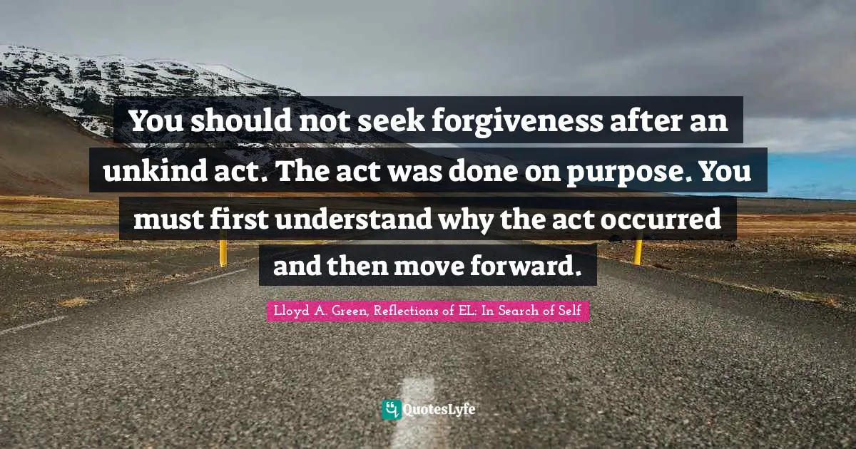 Deadly Sins Quotes: "You should not seek forgiveness after an unkind act. The act was done on purpose. You must first understand why the act occurred and then move forward."