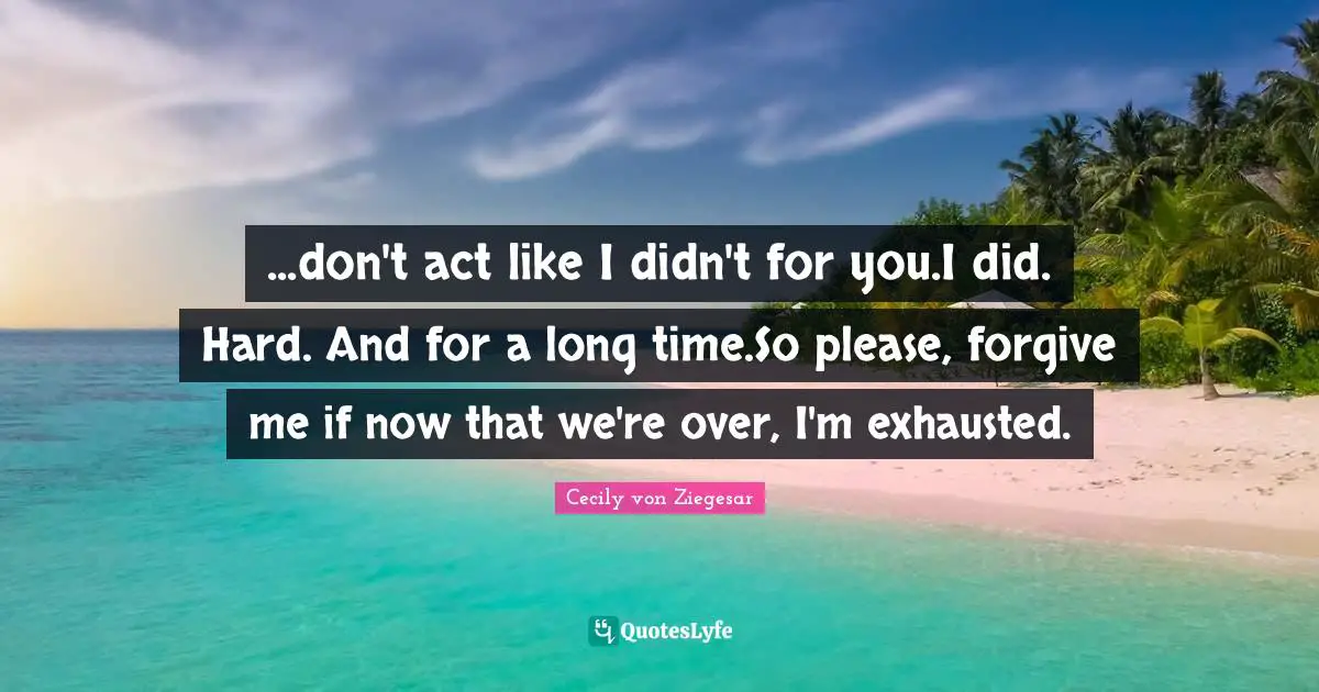 Gossip Girl Quotes: "...don't act like I didn't for you.I did. Hard. And for a long time.So please, forgive me if now that we're over, I'm exhausted."