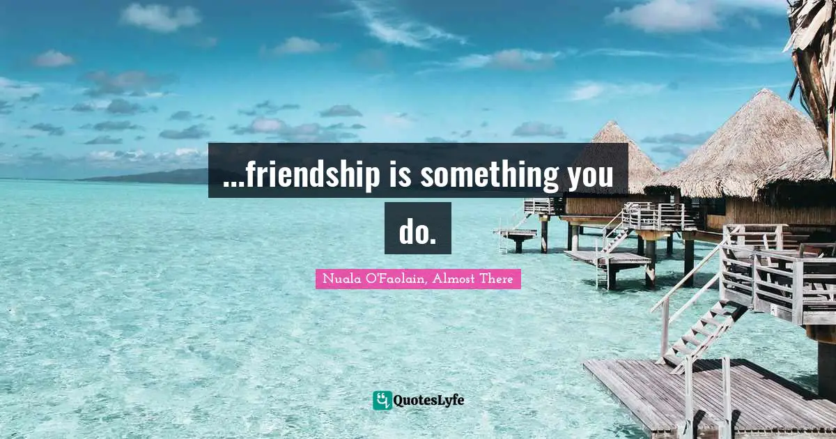 ...friendship is something you do.