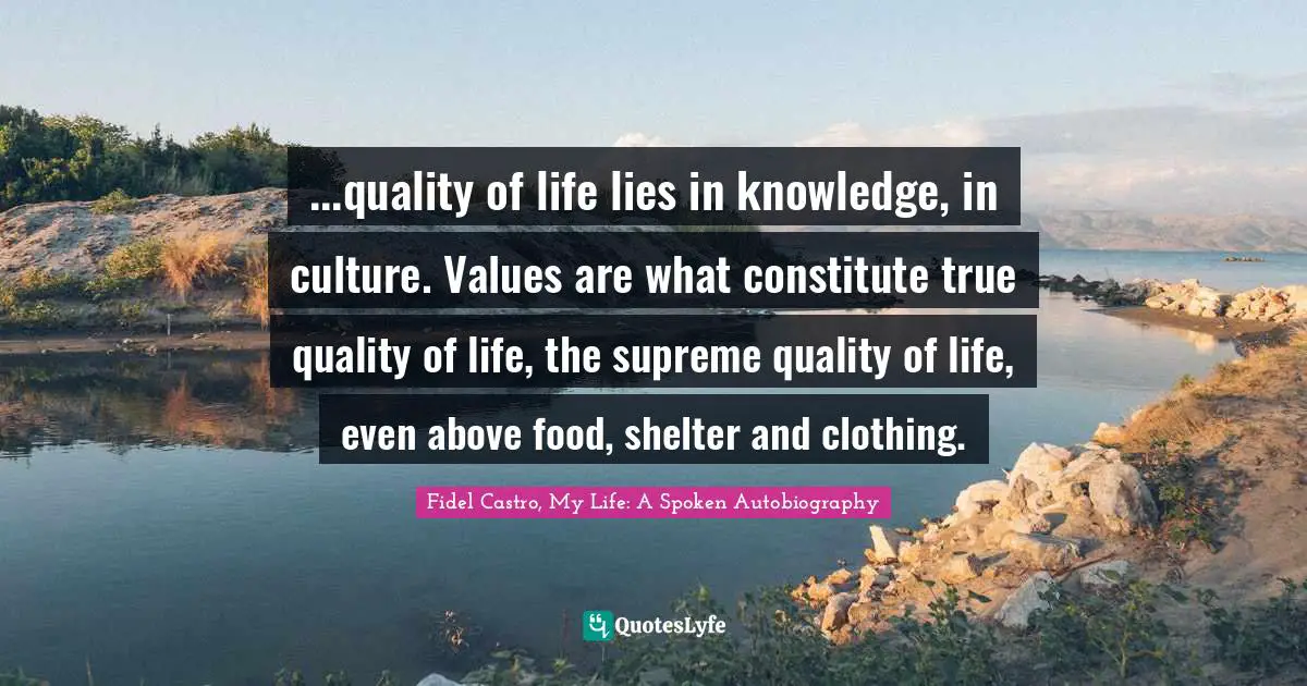 Culture Quotes: "...quality of life lies in knowledge, in culture. Values are what constitute true quality of life, the supreme quality of life, even above food, shelter and clothing."