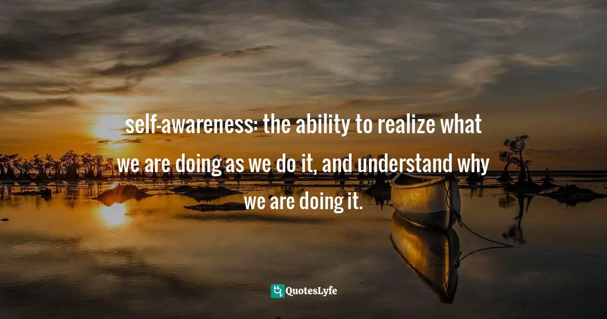 Kelly McGonigal Quotes: "self-awareness: the ability to realize what we are doing as we do it, and understand why we are doing it."