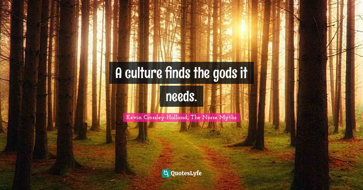 A culture finds the gods it needs.