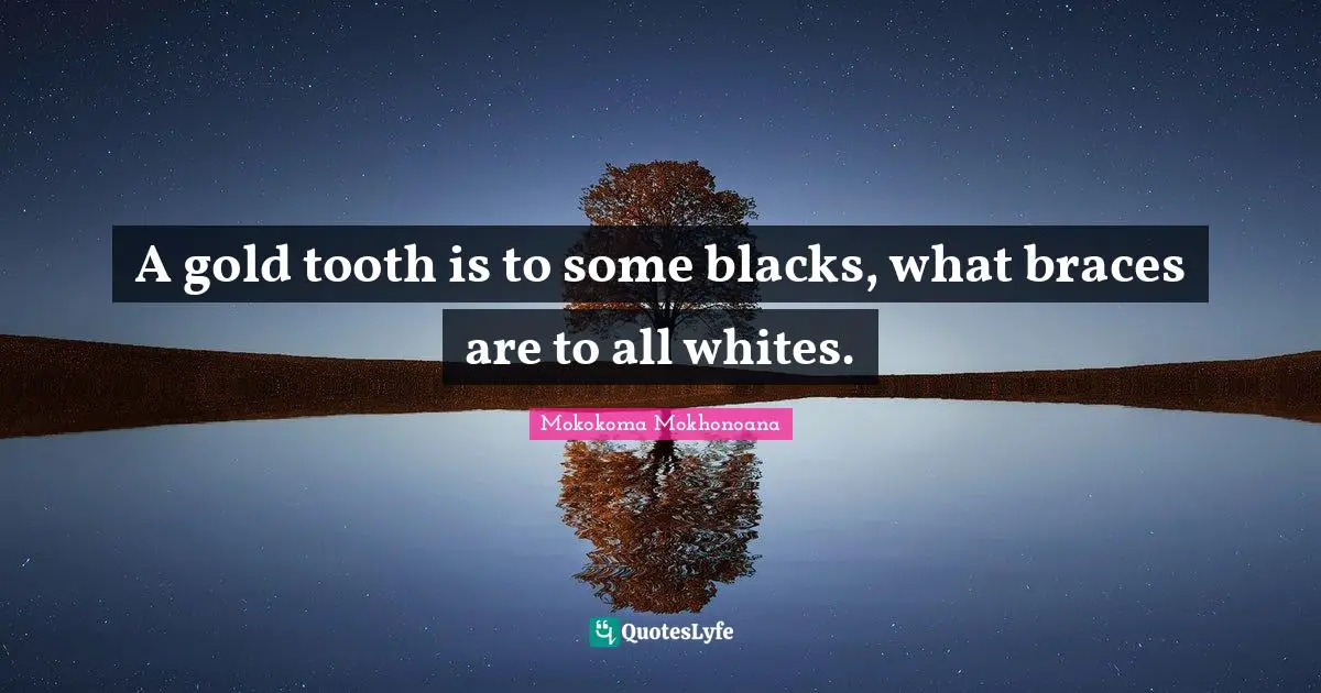 Self Conscious Quotes: "A gold tooth is to some blacks, what braces are to all whites."