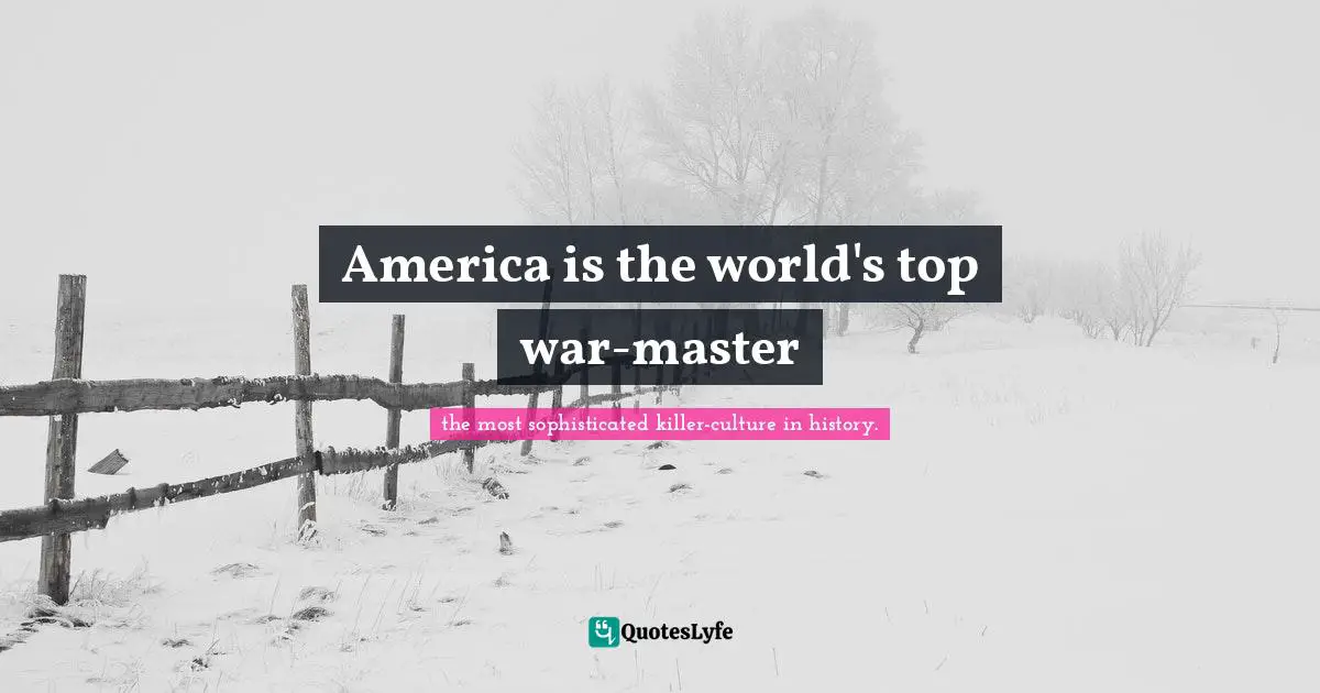 Living Your Best Life Quotes: "America is the world's top war-master"