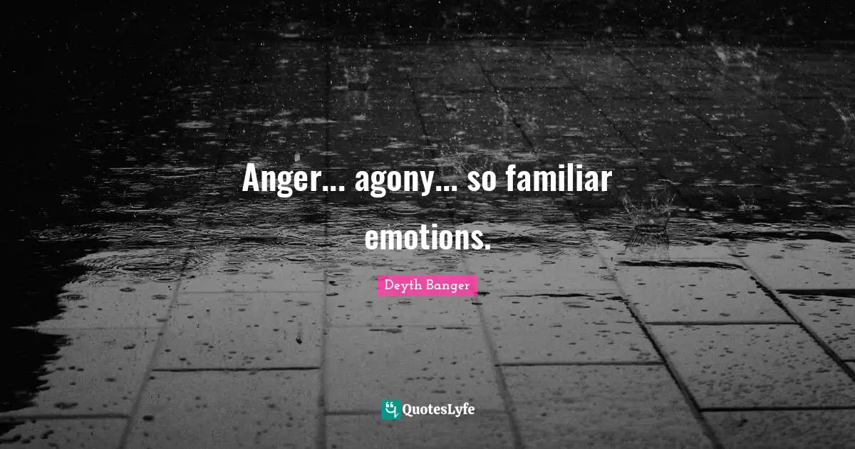 Anger... agony... so familiar emotions.