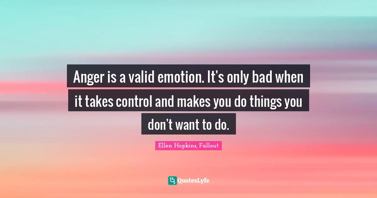 Anger is a valid emotion. It's only bad when it takes control and makes you do things you don't want to do.