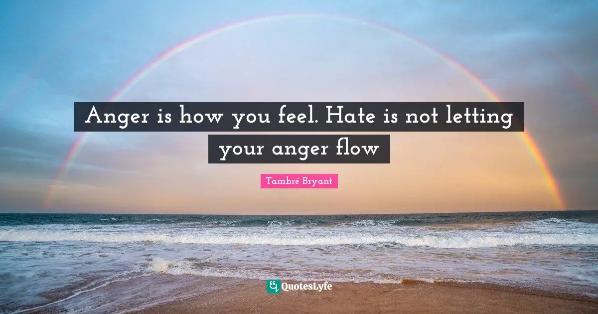 Anger is how you feel. Hate is not letting your anger flow