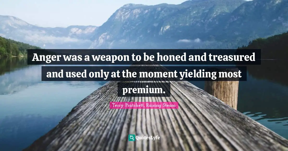 Pratchett Quotes: "Anger was a weapon to be honed and treasured and used only at the moment yielding most premium."