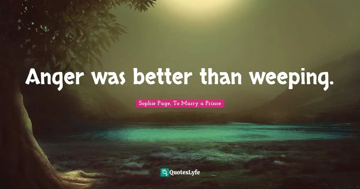 Weep Quotes: "Anger was better than weeping."