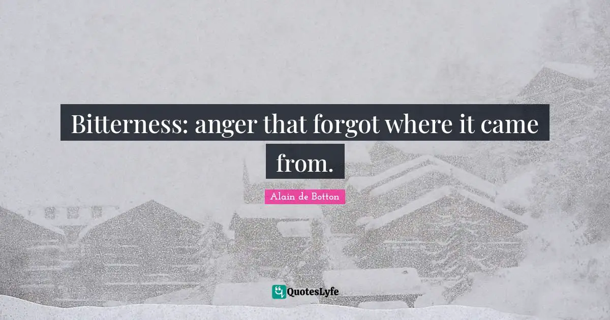 Forgetfulness Quotes: "Bitterness: anger that forgot where it came from."