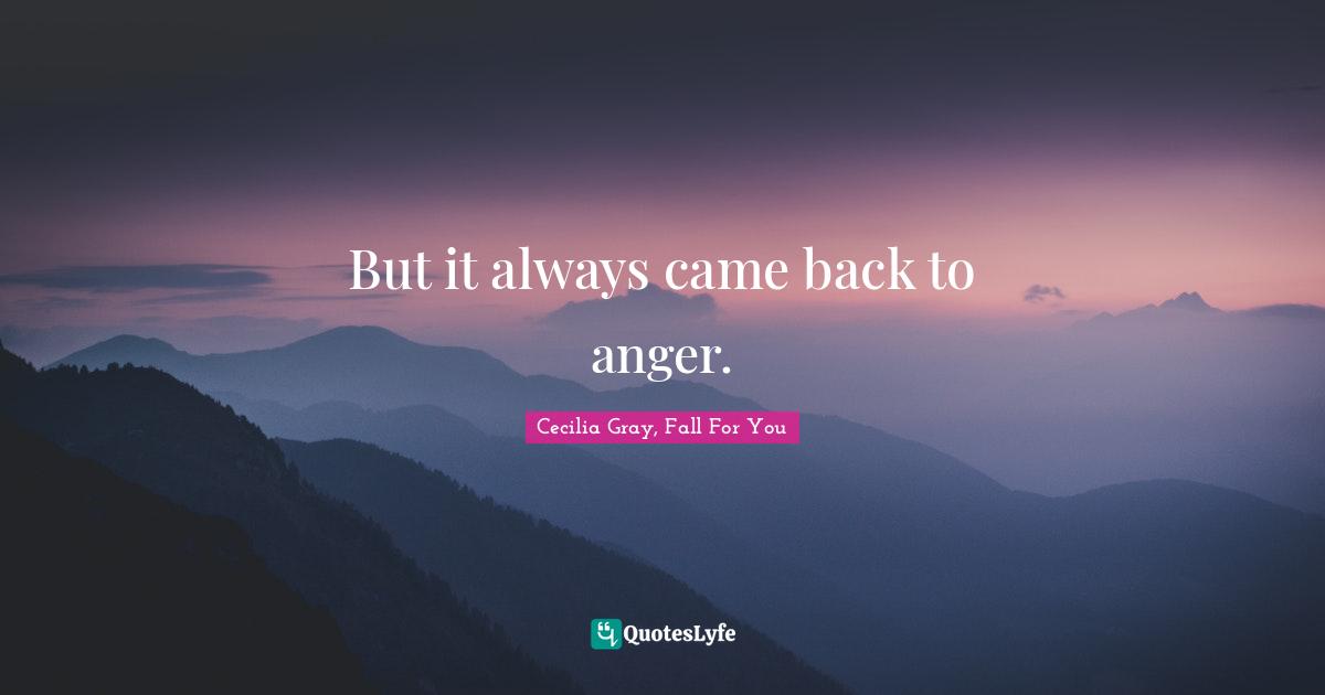 But it always came back to anger.