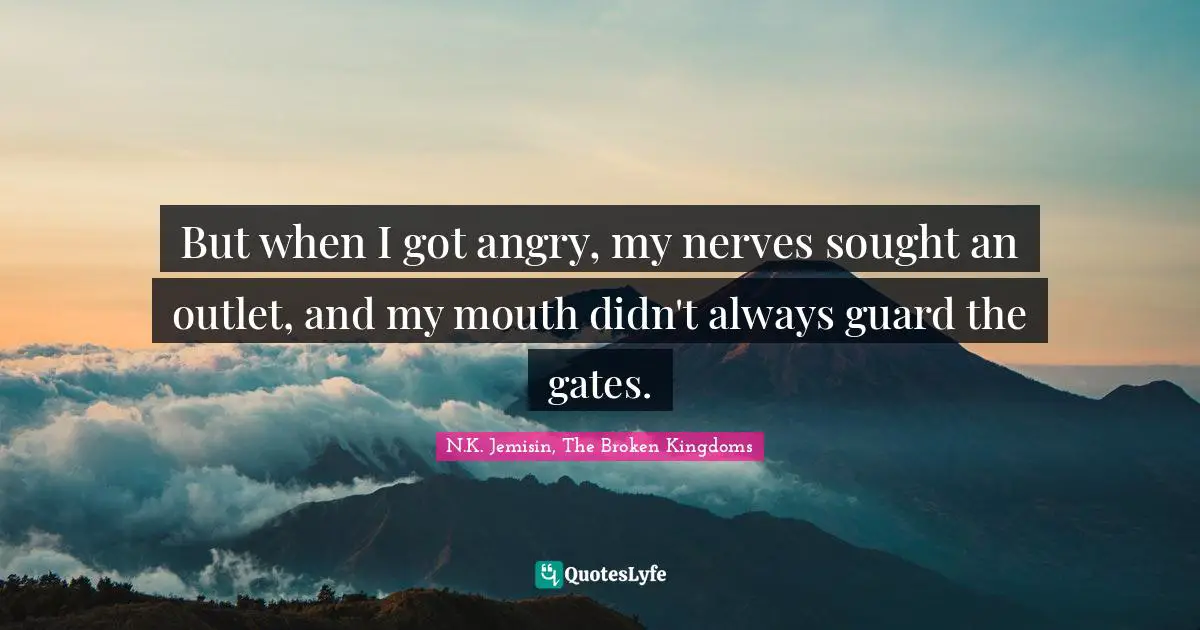 But when I got angry, my nerves sought an outlet, and my mouth didn't always guard the gates.