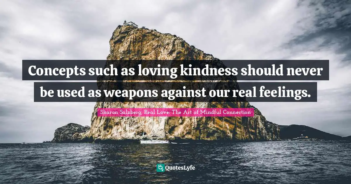 Concepts such as loving kindness should never be used as weapons against our real feelings.