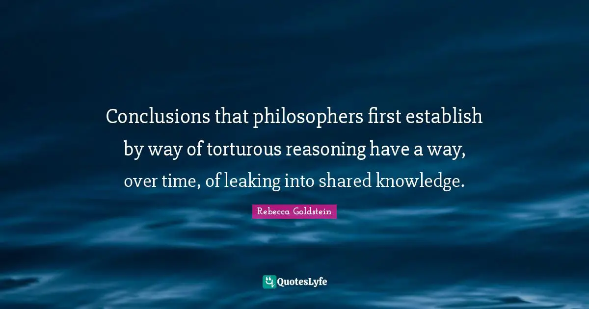 Conclusions that philosophers first establish by way of torturous reasoning have a way, over time, of leaking into shared knowledge.