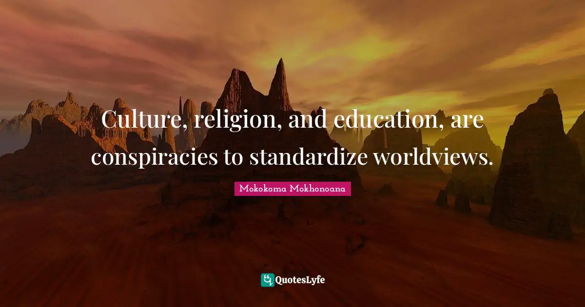 Mokokoma Mokhonoana Quotes: "Culture, religion, and education, are conspiracies to standardize worldviews."