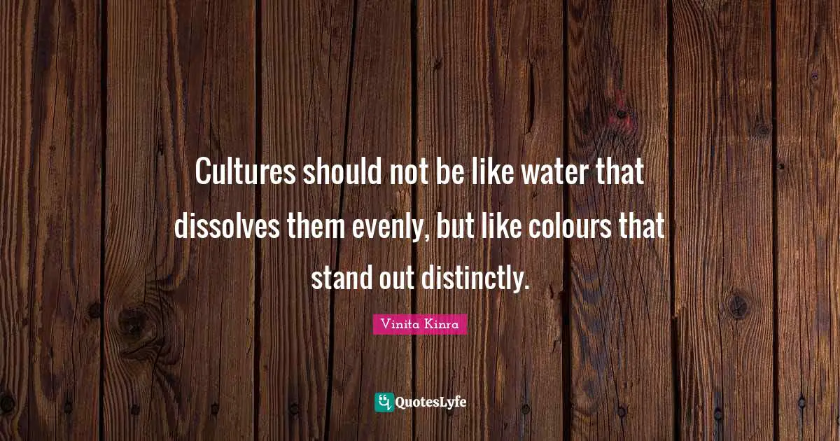 Cultures should not be like water that dissolves them evenly, but like colours that stand out distinctly.