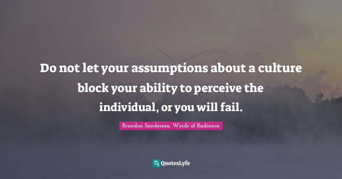 Do not let your assumptions about a culture block your ability to perceive the individual, or you will fail.