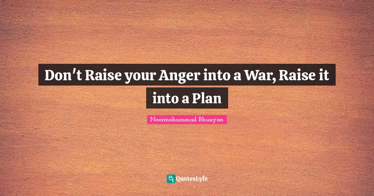 Wisedom Quotes: "Don't Raise your Anger into a War, Raise it into a Plan"