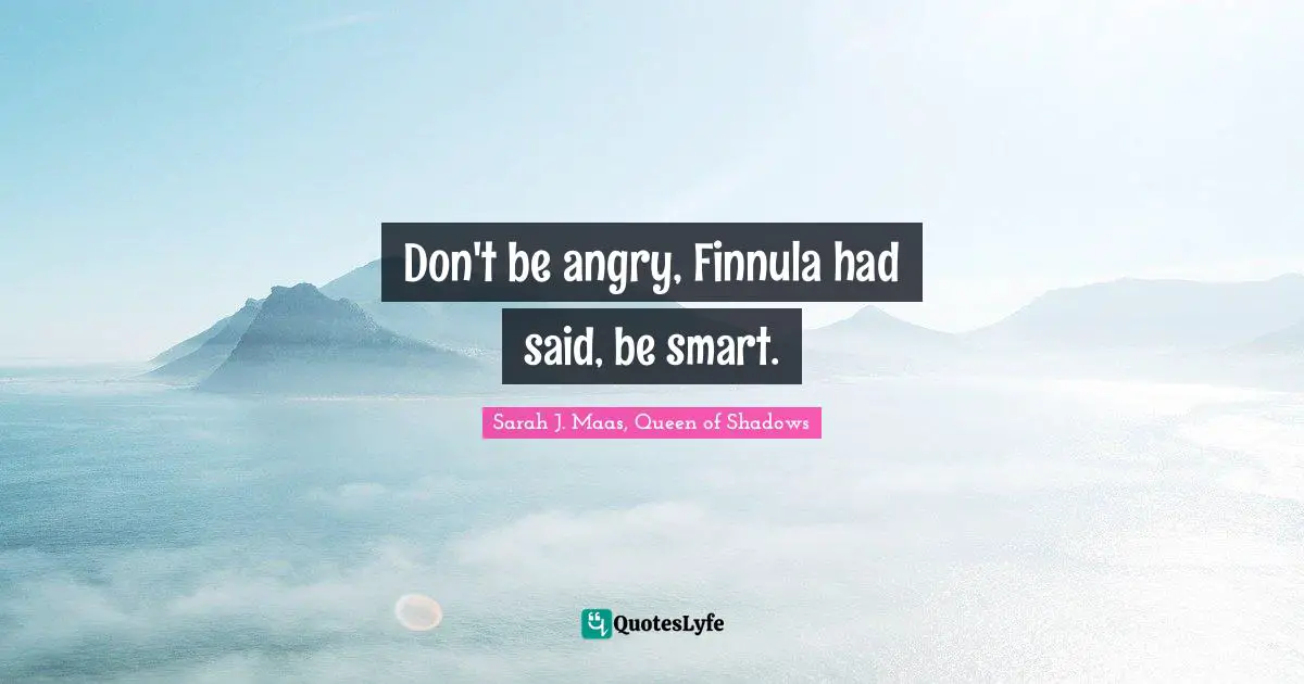Don't be angry, Finnula had said, be smart.