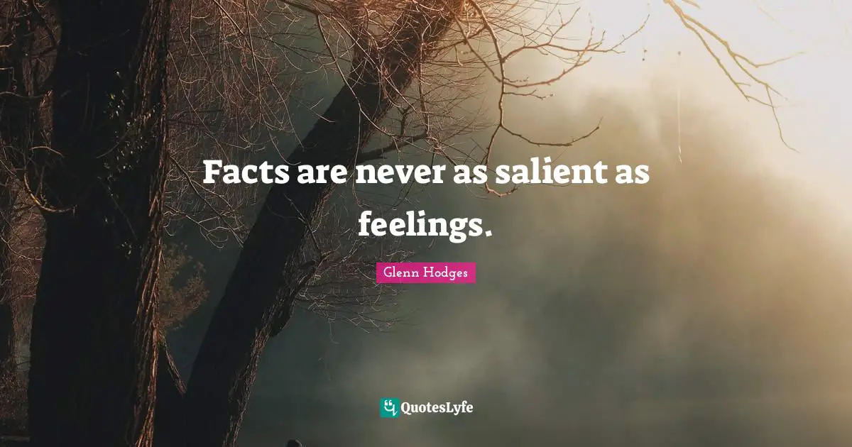 Facts are never as salient as feelings.