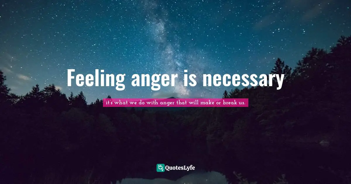 Feeling anger is necessary