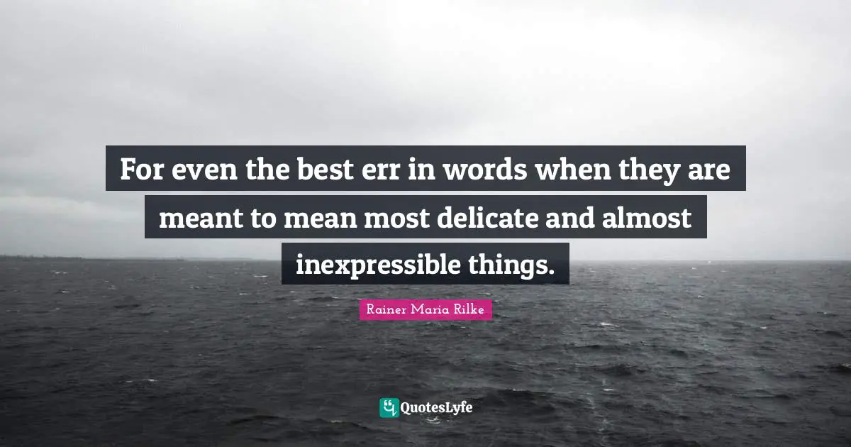 For even the best err in words when they are meant to mean most delicate and almost inexpressible things.
