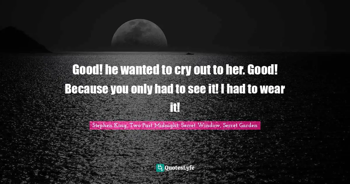 Good! he wanted to cry out to her. Good! Because you only had to see it! I had to wear it!