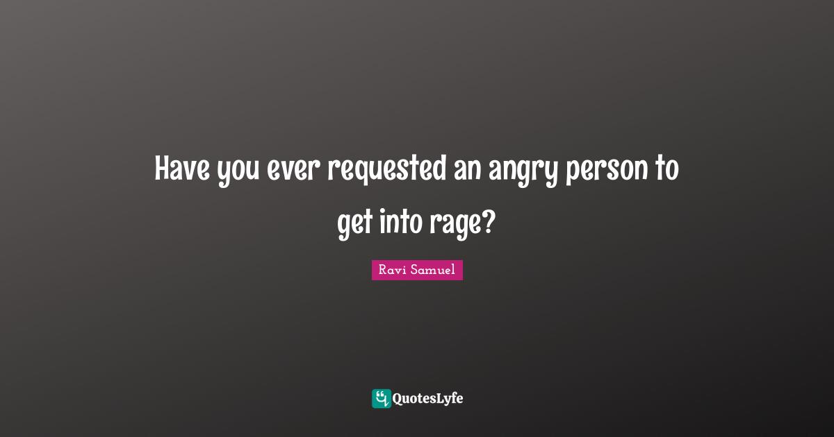Anger Management Quotes: "Have you ever requested an angry person to get into rage?"
