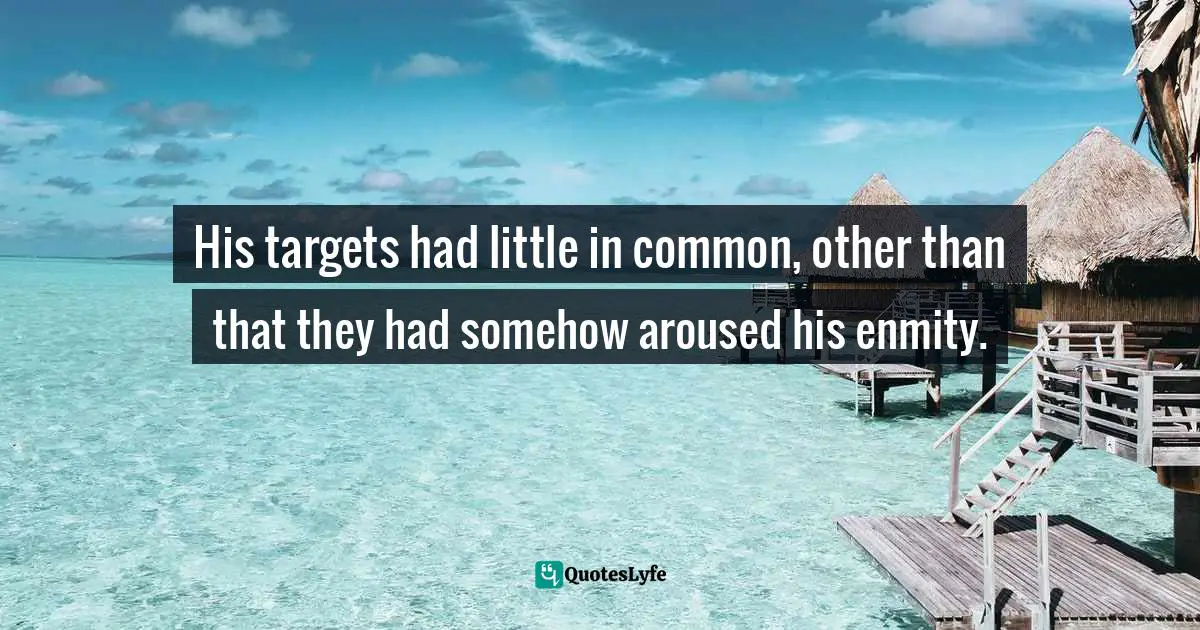 His targets had little in common, other than that they had somehow aroused his enmity.