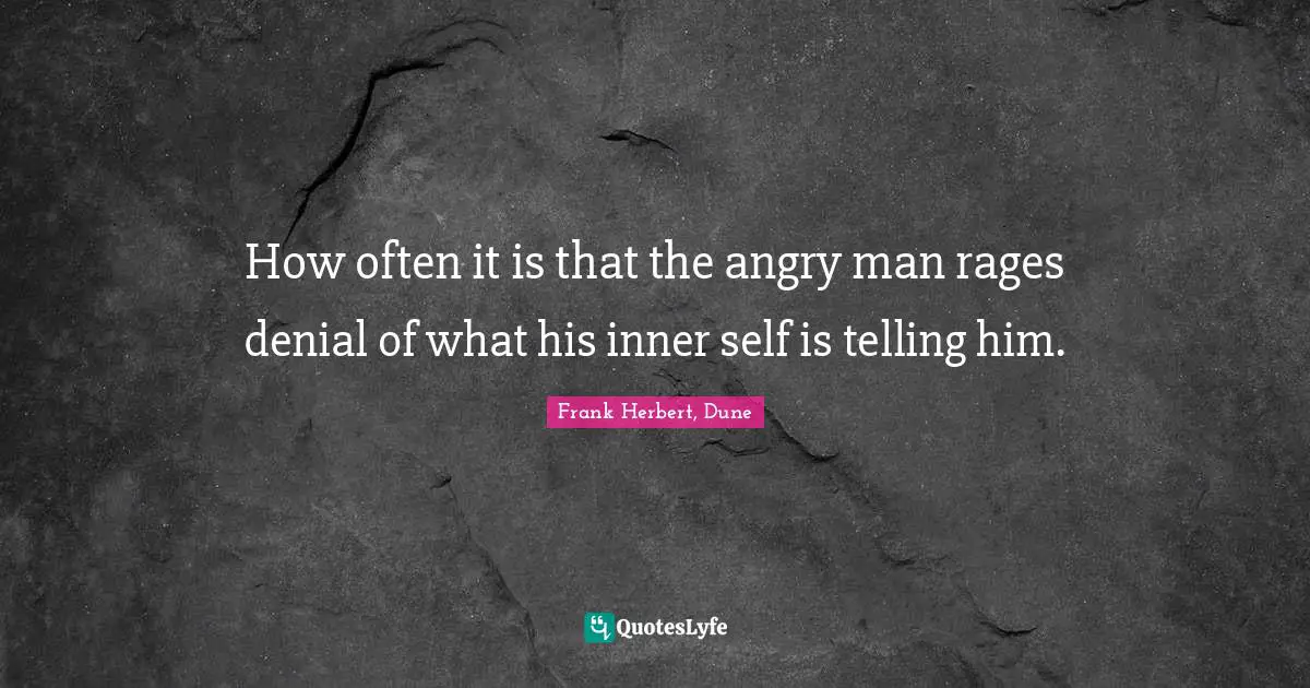 Frank Herbert Quotes: "How often it is that the angry man rages denial of what his inner self is telling him."