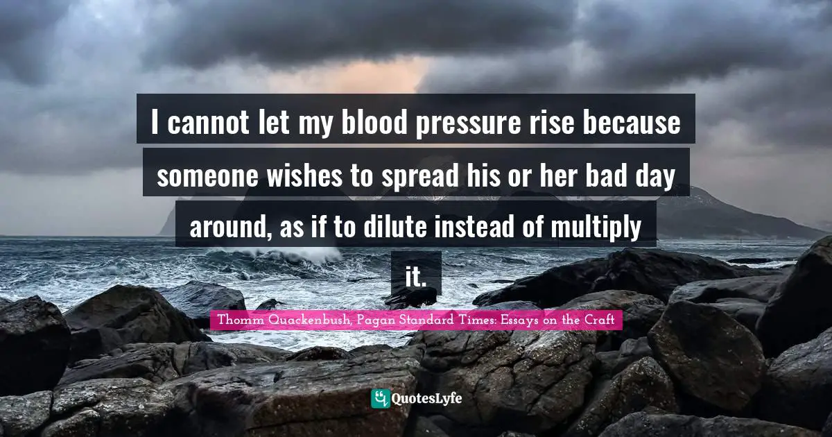 Composure Quotes: "I cannot let my blood pressure rise because someone wishes to spread his or her bad day around, as if to dilute instead of multiply it."
