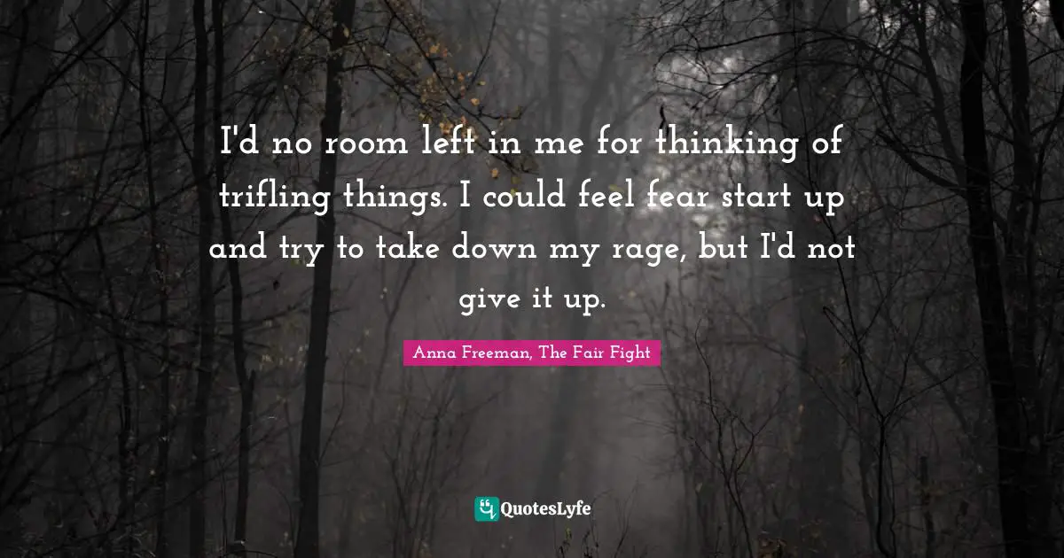 Ruth Quotes: "I'd no room left in me for thinking of trifling things. I could feel fear start up and try to take down my rage, but I'd not give it up."