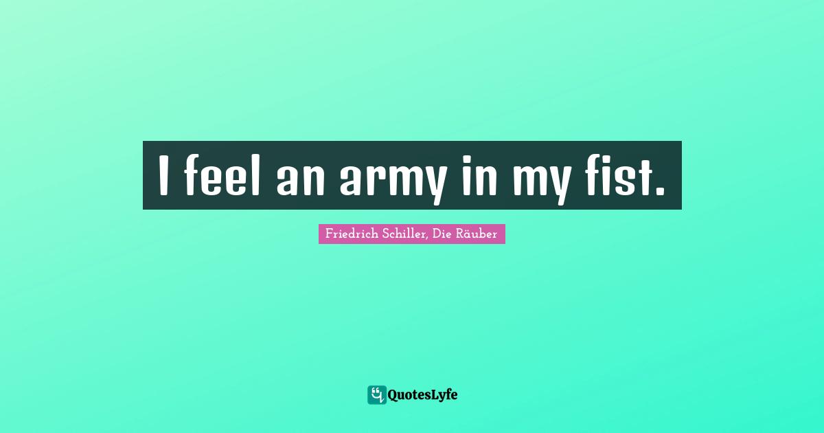 I feel an army in my fist.