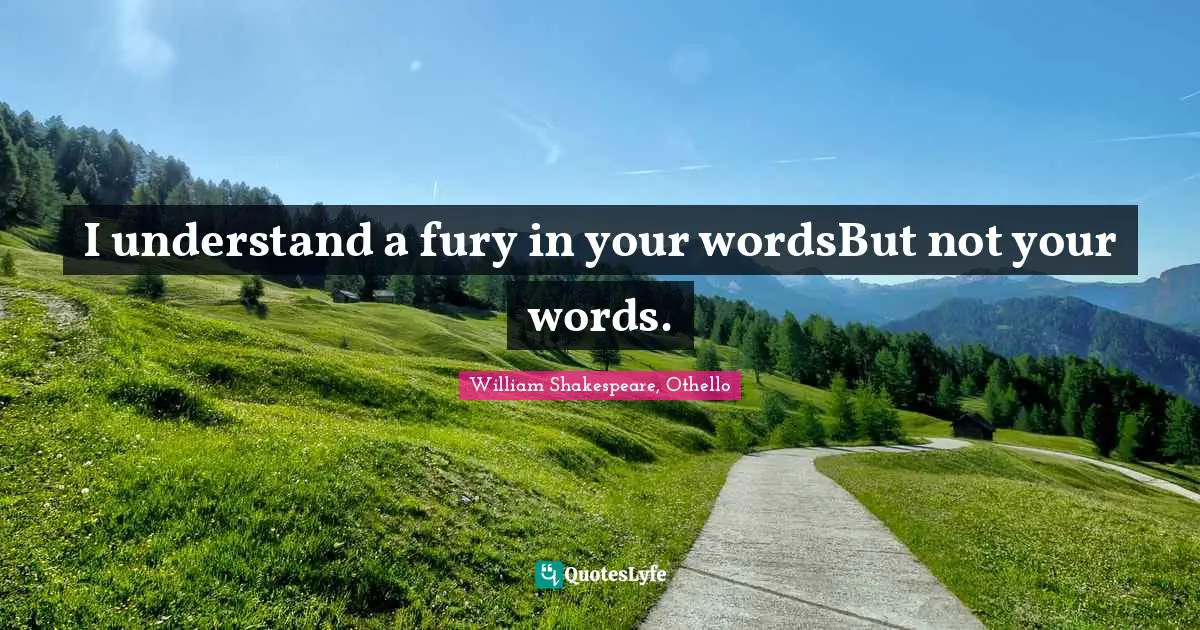 William Quotes: "I understand a fury in your wordsBut not your words."