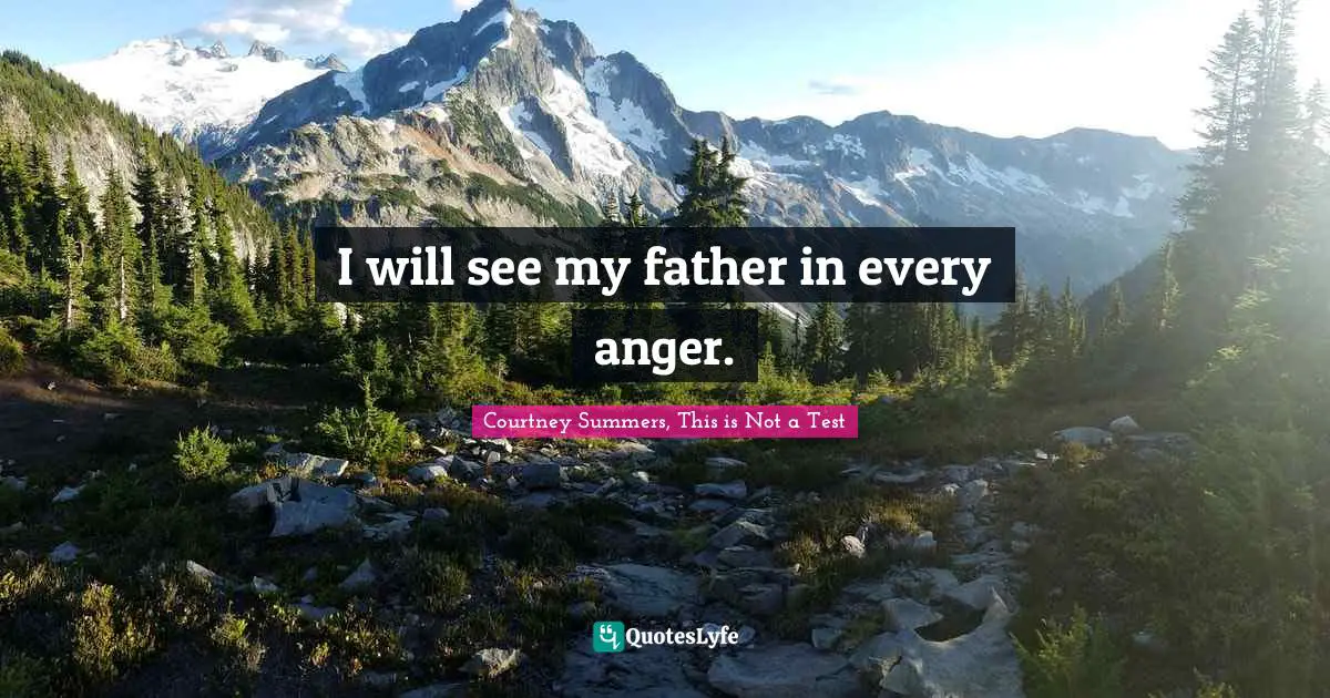 I will see my father in every anger.