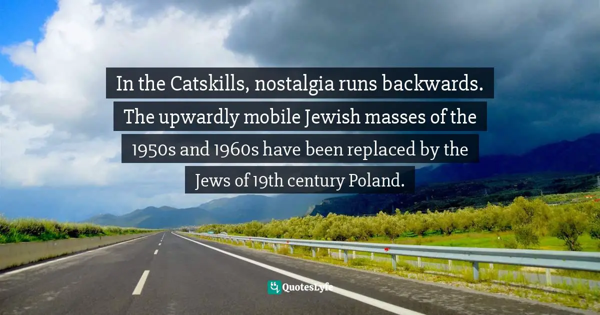 In the Catskills, nostalgia runs backwards. The upwardly mobile Jewish masses of the 1950s and 1960s have been replaced by the Jews of 19th century Poland.